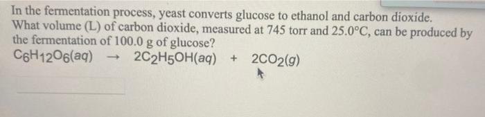 In The Fermentation Process Yeast Converts Glucose To Ethanol And Carbon Dioxide What Volume L Of Carbon Dioxide Me 1