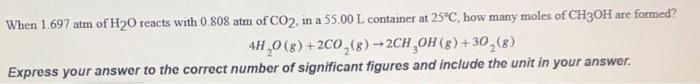When 1 697 Atm Of H20 Reacts With 0 808 Atm Of Co2 In A 55 00 L Container At 25 C How Many Moles Of Ch3oh Are Formed 1