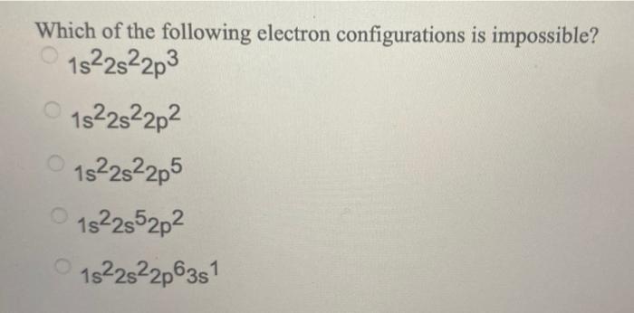 Which Of The Following Electron Configurations Is Impossible 1822s22p3 1522322p 152252205 0 15 225 52p2 152252206381 1