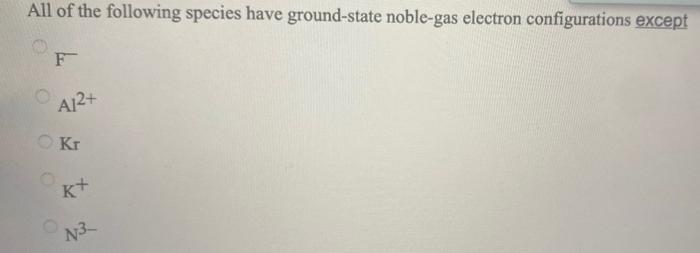 All Of The Following Species Have Ground State Noble Gas Electron Configurations Except F 0 Ara Ki N3 1