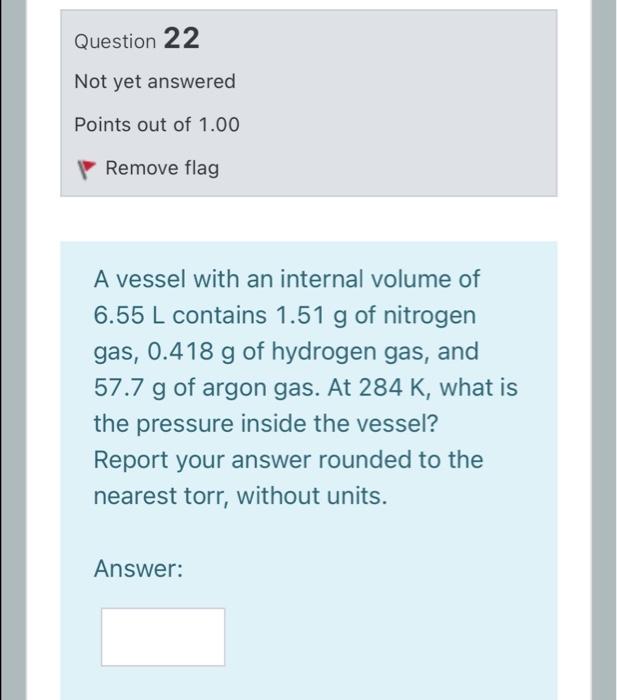 Question 22 Not Yet Answered Points Out Of 1 00 Remove Flag A Vessel With An Internal Volume Of 6 55 L Contains 1 51 G O 1