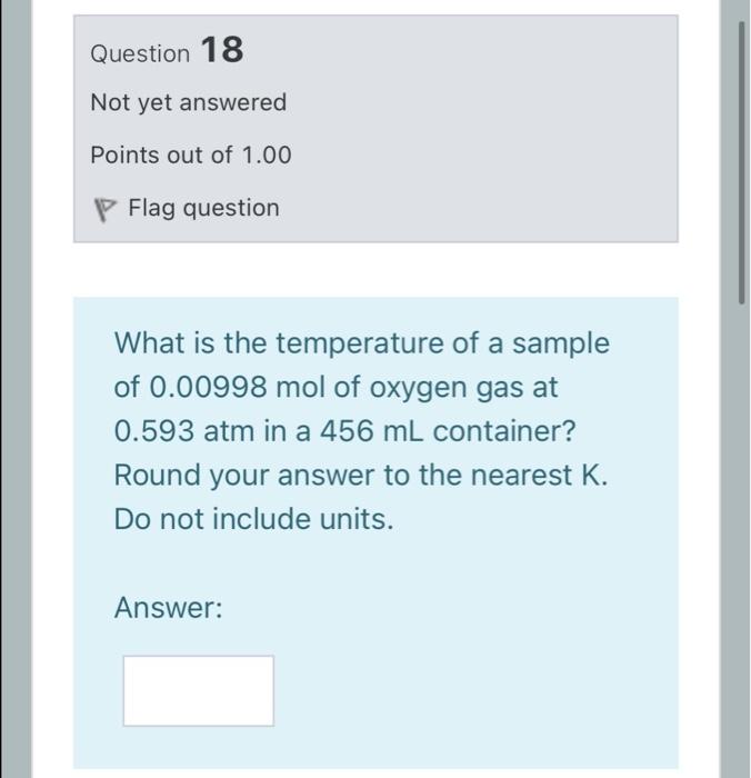 Question 18 Not Yet Answered Points Out Of 1 00 Flag Question What Is The Temperature Of A Sample Of 0 00998 Mol Of Oxyg 1