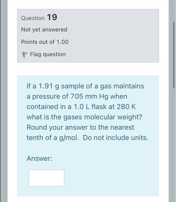 Question 19 Not Yet Answered Points Out Of 1 00 P Flag Question If A 1 91 G Sample Of A Gas Maintains A Pressure Of 705 1