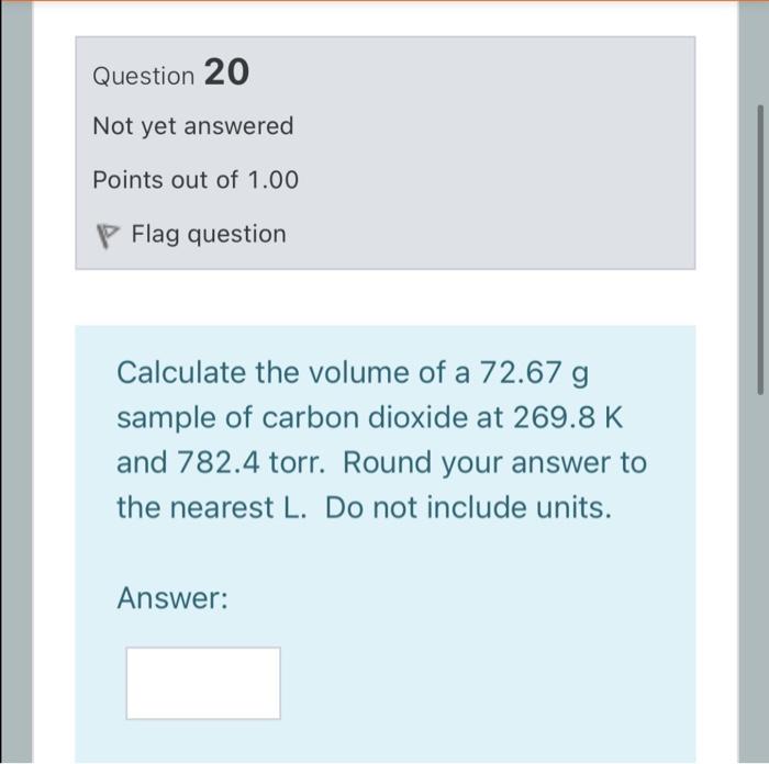 Question 20 Not Yet Answered Points Out Of 1 00 Flag Question Calculate The Volume Of A 72 67 G Sample Of Carbon Dioxide 1
