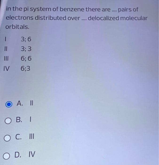 In The Pi System Of Benzene There Are Pairs Of Electrons Distributed Over Delocalized Molecular Orbitals I 3 1