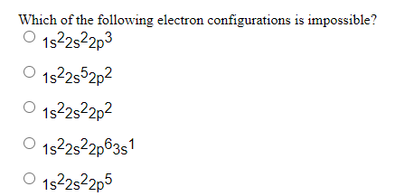Which Of The Following Electron Configurations Is Impossible 1522s22p3 O 1522852p2 1522s22p2 O 1s22s22p6351 O 1s22s22p5 1
