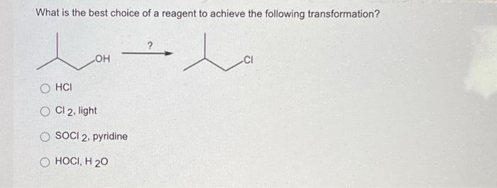 What Is The Best Choice Of A Reagent To Achieve The Following Transformation Oh Ci O Hci O Cl 2 Light O Soci 2 Pyri 1