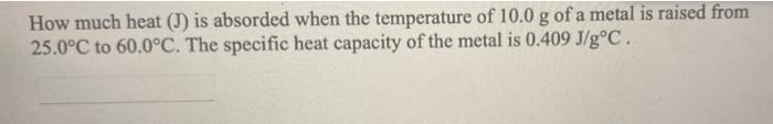 How Much Heat I Is Absorded When The Temperature Of 10 0 G Of A Metal Is Raised From 25 0 C To 60 0 C The Specific He 1