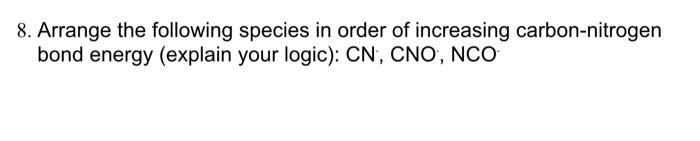 8 Arrange The Following Species In Order Of Increasing Carbon Nitrogen Bond Energy Explain Your Logic Cn Cno Nco 1