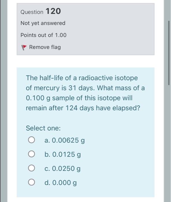 Question 120 Not Yet Answered Points Out Of 1 00 Remove Flag The Half Life Of A Radioactive Isotope Of Mercury Is 31 Day 1