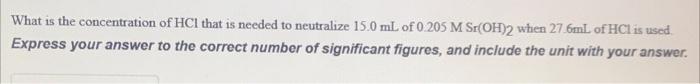 What Is The Concentration Of Hcl That Is Needed To Neutralize 15 0 Ml Of 0 205 M Sr Oh 2 When 27 6ml Of Hcl Is Used Expr 1