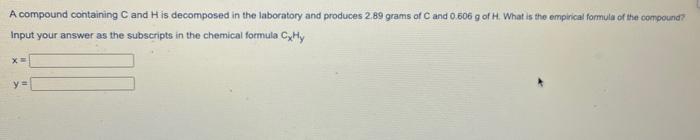 A Compound Containing Cand H Is Decomposed In The Laboratory And Produces 2 89 Grams Of C And 0 806 G Of H What Is The 1