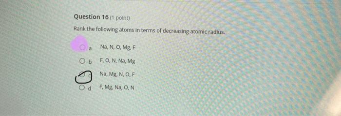 Question 16 1 Point Rank The Following Atoms In Terms Of Decreasing Atomic Radius A Na N O Mg F Obf O N Na Mg 1