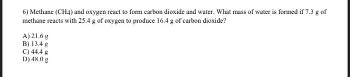 6 Methane Ch4 And Oxygen React To Form Carbon Dioxide And Water What Mass Of Water Is Formed If 7 3 G Of Methane Rea 1