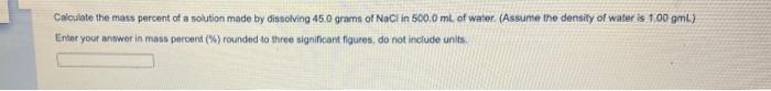 Calculate The Mass Percent Of A Solution Made By Dissolving 45 0 Grams Of Nacl In 500 0 Ml Of Water Assume The Density 1