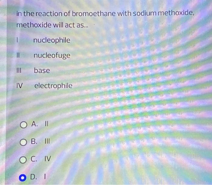 In The Reaction Of Bromoethane With Sodium Methoxide Methoxide Will Act As 1 Nucleophile 11 Nucleofuge Iii Base Iv E 1