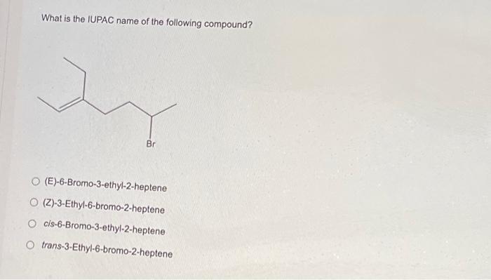 What Is The Iupac Name Of The Following Compound Br O E 6 Bromo 3 Ethyl 2 Heptene O Z 3 Ethyl 6 Bromo 2 Heptene Oci 1