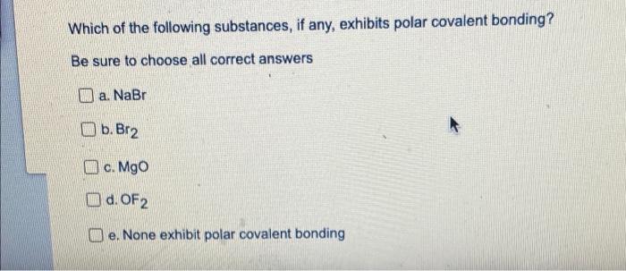 Which Of The Following Substances If Any Exhibits Polar Covalent Bonding Be Sure To Choose All Correct Answers W A N 1