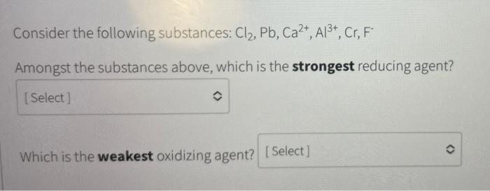 Consider The Following Substances Cl2 Pb Ca2 Al3 Cr F Amongst The Substances Above Which Is The Strongest Reduci 1