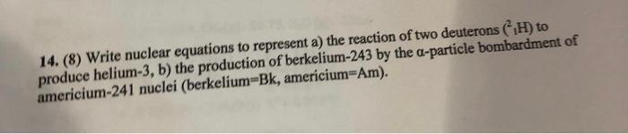 14 8 Write Nuclear Equations To Represent A The Reaction Of Two Deuterons H To Produce Helium 3 B The Production 1