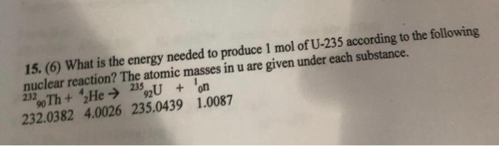 15 6 What Is The Energy Needed To Produce 1 Mol Of U 235 According To The Following Nuclear Reaction The Atomic Mass 1