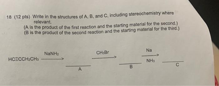 18 12 Pts Write In The Structures Of A B And C Including Stereochemistry Where Relevant A Is The Product Of The Fi 1