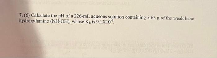 7 6 Calculate The Ph Of A 226 Ml Aqueous Solution Containing 5 65 G Of The Weak Base Hydroxylamine Nh Oh Whose K I 1