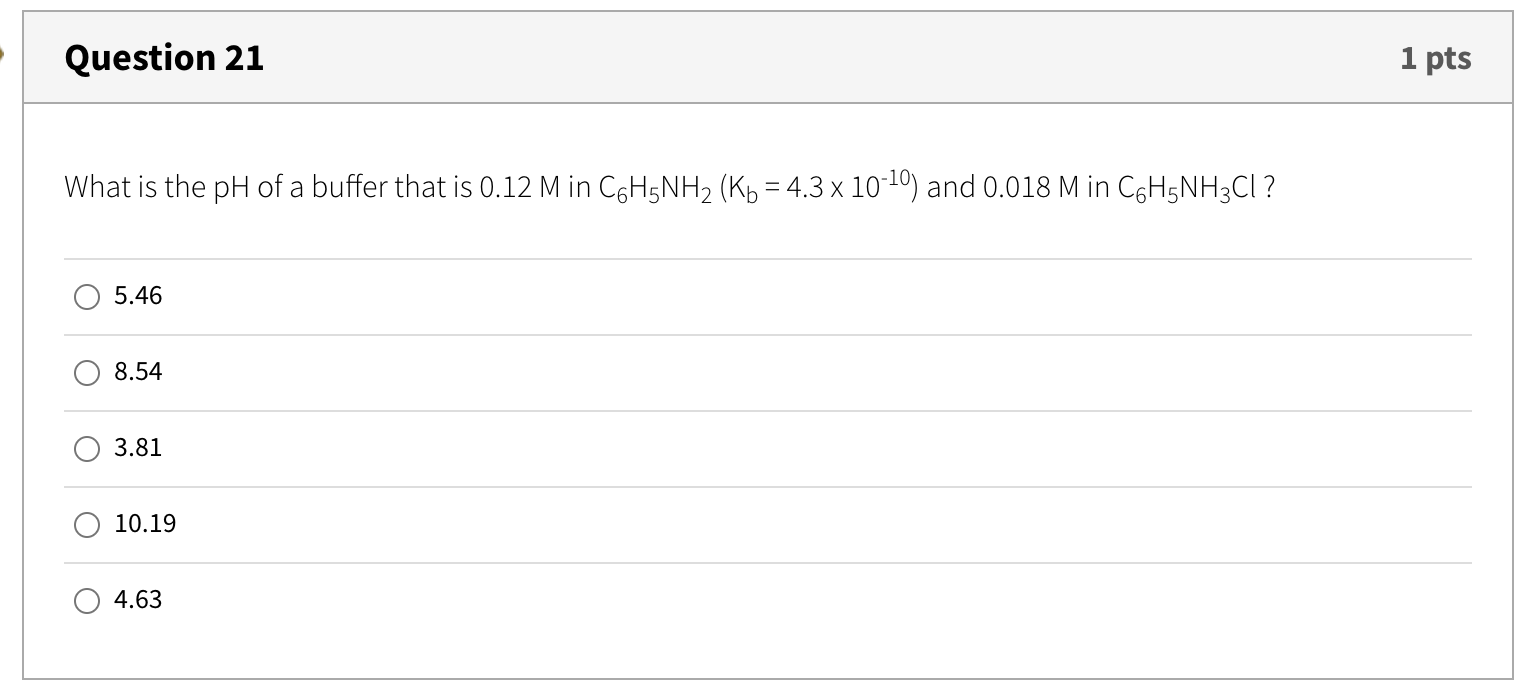 Question 21 1 Pts What Is The Ph Of A Buffer That Is 0 12 M In Coh5nh2 Kb 4 3 X 10 10 And 0 018 M In C6h5nh3ci 5 1