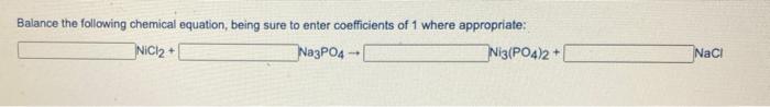 Balance The Following Chemical Equation Being Sure To Enter Coefficients Of 1 Where Appropriate Inici2 Na3po4 Ni3 Po4 1