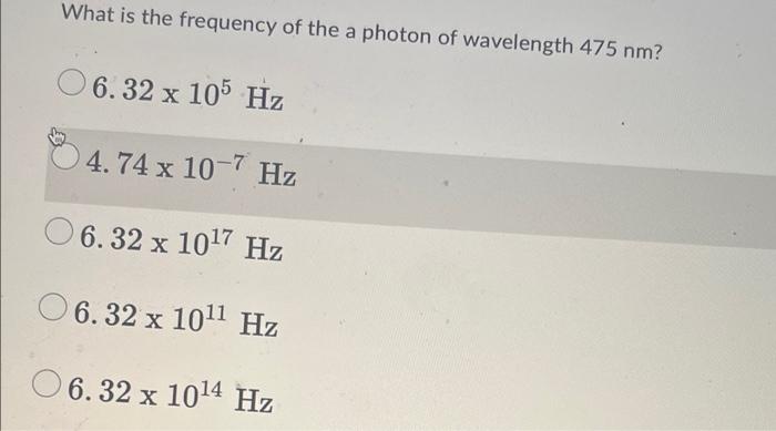 What Is The Frequency Of The A Photon Of Wavelength 475 Nm 6 32 X 105 Hz 4 74 X 10 7 Hz 6 32 X 1017 Hz 06 32 X 1011 Hz 1