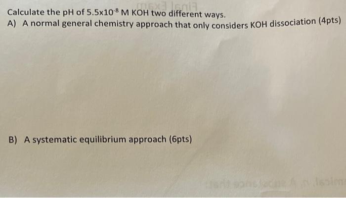 Calculate The Ph Of 5 5x108 M Koh Two Different Ways Koh Two Differen A A Normal General Chemistry Approach That Only 1