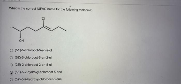What Is The Correct Iupac Name For The Following Molecule You Oh 55 5 Chlorooct 5 En 2 Ol O 5z 5 Chlorooct 5 En 2 O 1