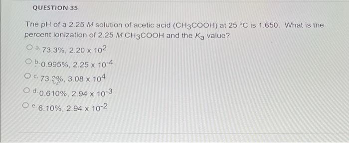 Question 35 The Ph Of A 2 25 M Solution Of Acetic Acid Ch3cooh At 25 C Is 1 650 What Is The Percent Ionization Of 2 2 1