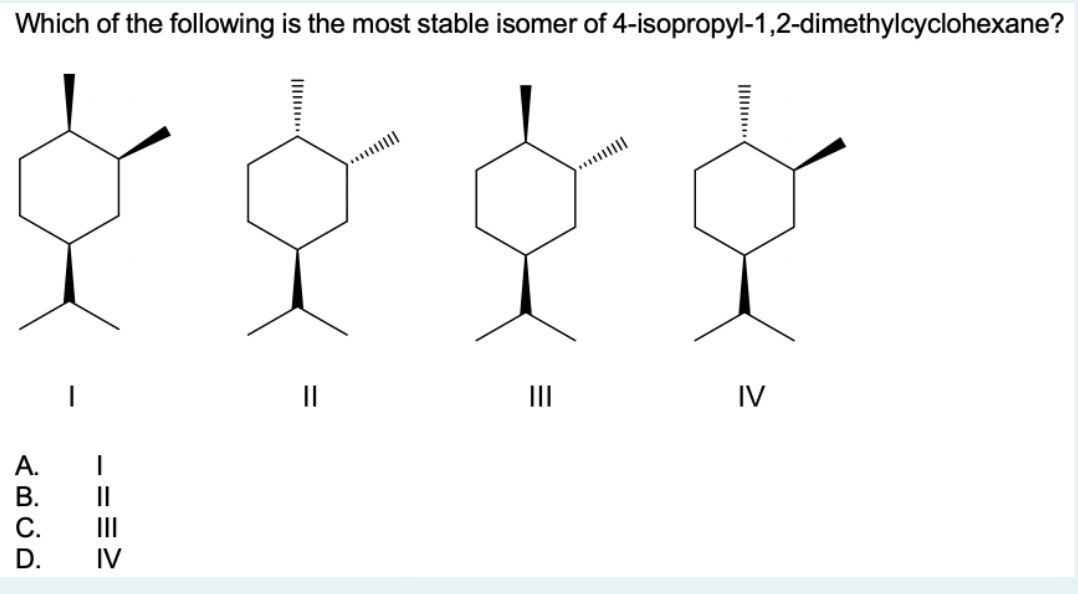 Which Of The Following Is The Most Stable Isomer Of 4 Isopropyl 1 2 Dimethylcyclohexane Ii Iv Abcd 2 Iv 1