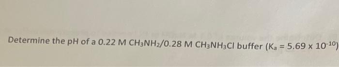 Determine The Ph Of A 0 22 M Ch3nh2 0 28 M Ch3nh2cl Buffer Ka 5 69 X 10 10 1