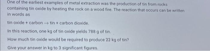 One Of The Earliest Examples Of Metal Extraction Was The Production Of Tin From Rocks Containing Tin Oxide By Heating Th 1