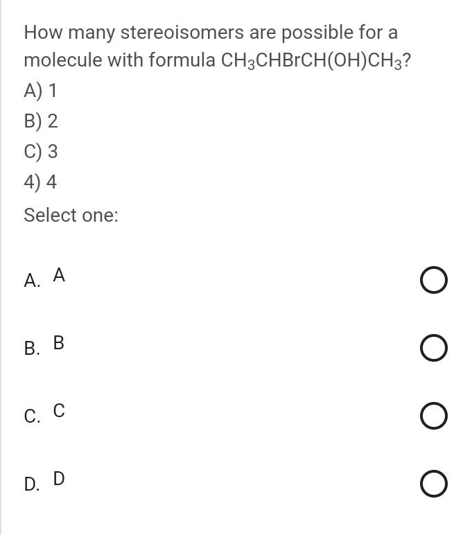 How Many Stereoisomers Are Possible For A Molecule With Formula Ch3chbch Oh Ch3 A 1 B 2 C 3 4 4 Select One A A O 1