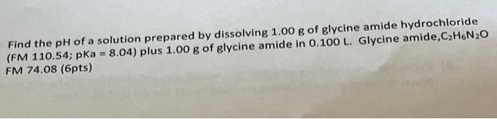 Find The Ph Of A Solution Prepared By Dissolving 1 00 G Of Glycine Amide Hydrochloride Fm 110 54 Pka 8 04 Plus 1 00 1