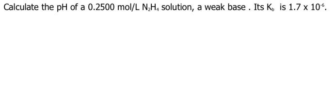 Calculate The Ph Of A 0 2500 Mol L N H Solution A Weak Base Its Ko Is 1 7 X 10 1