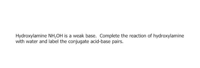 Hydroxylamine Nh Oh Is A Weak Base Complete The Reaction Of Hydroxylamine With Water And Label The Conjugate Acid Base 1