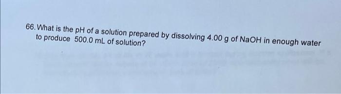 66 What Is The Ph Of A Solution Prepared By Dissolving 4 00 G Of Naoh In Enough Water To Produce 500 0 Ml Of Solution 1