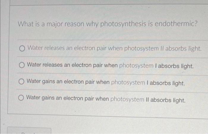 What Is A Major Reason Why Photosynthesis Is Endothermic O Water Releases An Electron Pair When Photosystem Ii Absorbs 1