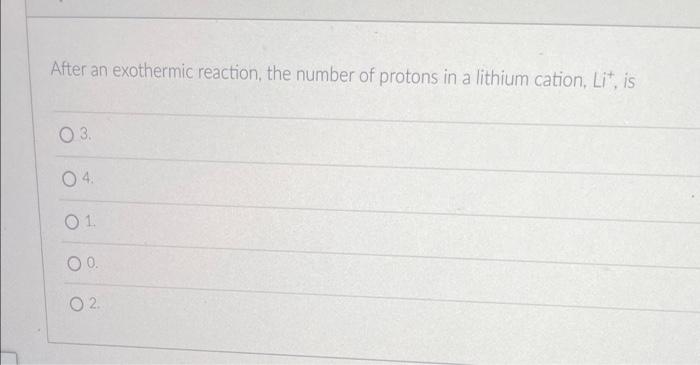 After An Exothermic Reaction The Number Of Protons In A Lithium Cation Lit Is 03 04 01 00 02 1