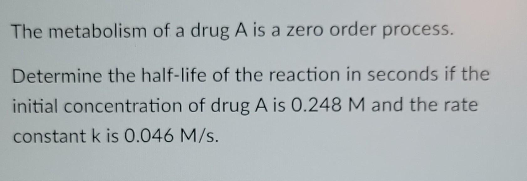 The Metabolism Of A Drug A Is A Zero Order Process Determine The Half Life Of The Reaction In Seconds If The Initial Co 1