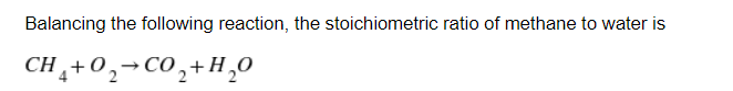 Balancing The Following Reaction The Stoichiometric Ratio Of Methane To Water Is Ch4 0 C02 1 0 1