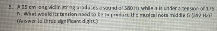 5 A 25 Cm Long Violin String Produces A Sound Of 380 Hz While It Is Under A Tension Of 175 N What Would Its Tension Ne 1