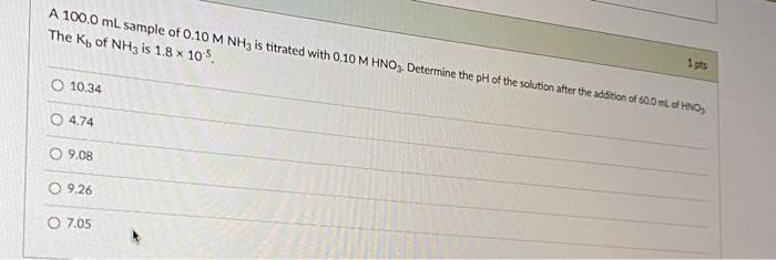 A 100 0 Ml Sample Of 0 10 M Nh3 Is Titrated With 0 10 M Hno3 Determine The Ph Of The Solution After The Addition Of 60 1