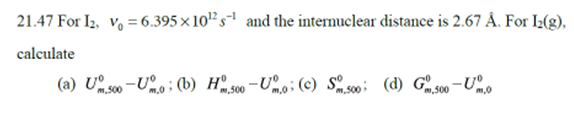 21 47 For I2 Vo 6 395 X 10 S And The Internuclear Distance Is 2 67 A For 12 G Calculate A U S00 U2 6 B 1 500 1