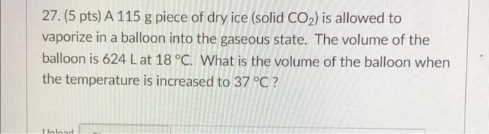 27 5 Pts A 115 G Piece Of Dry Ice Solid Co2 Is Allowed To Vaporize In A Balloon Into The Gaseous State The Volume 1