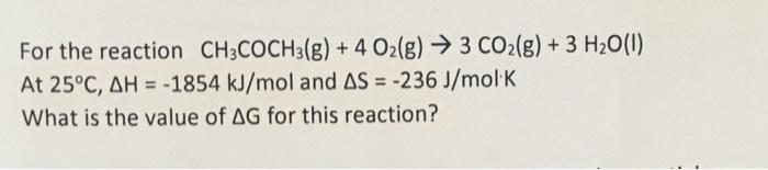 For The Reaction Ch3coch3 G 4 O2 G 3 Co2 G 3 H2o 1 At 25 C Ah 1854 Kj Mol And As 236 J Mol K What Is Th 1